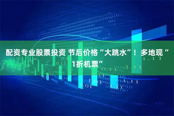 配资专业股票投资 节后价格“大跳水”！多地现“1折机票”