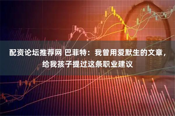配资论坛推荐网 巴菲特：我曾用爱默生的文章，给我孩子提过这条职业建议
