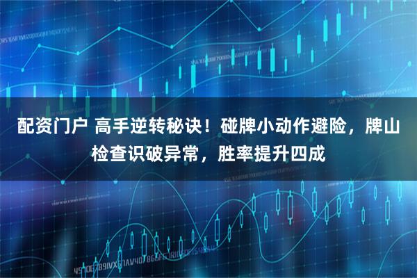 配资门户 高手逆转秘诀！碰牌小动作避险，牌山检查识破异常，胜率提升四成