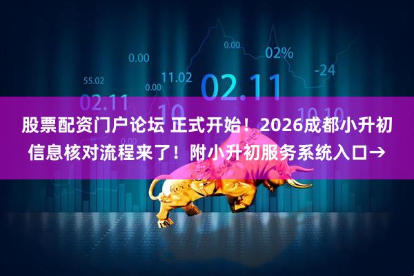 股票配资门户论坛 正式开始！2026成都小升初信息核对流程来了！附小升初服务系统入口→