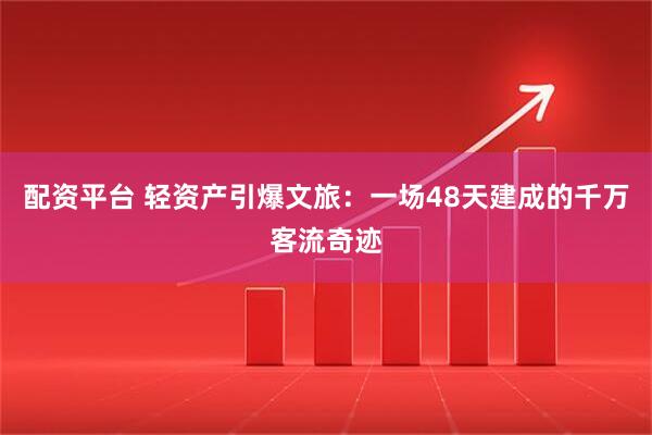 配资平台 轻资产引爆文旅：一场48天建成的千万客流奇迹