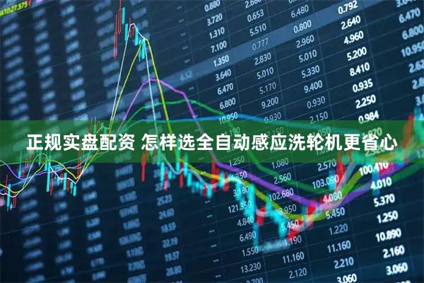 正规实盘配资 怎样选全自动感应洗轮机更省心