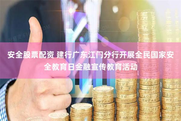 安全股票配资 建行广东江门分行开展全民国家安全教育日金融宣传教育活动