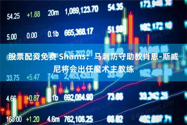 股票配资免费 Shams:马刺防守助教肖恩-斯威尼将会出任魔术主教练