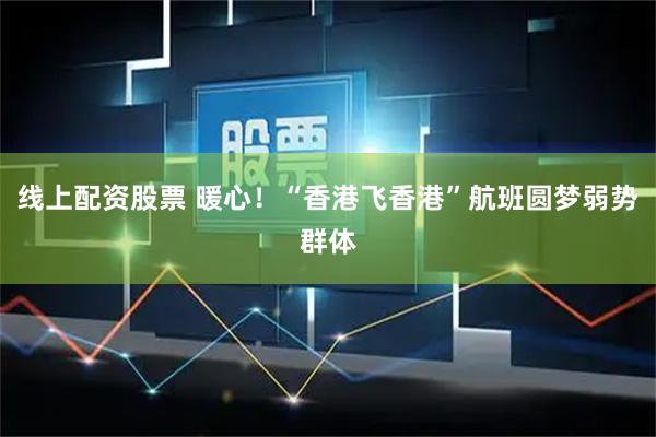 线上配资股票 暖心!“香港飞香港”航班圆梦弱势群体