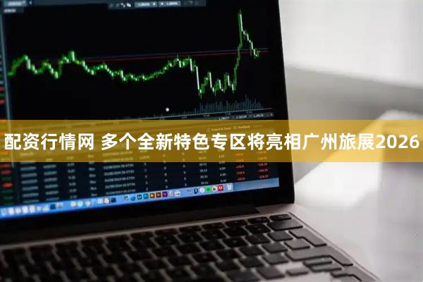 配资行情网 多个全新特色专区将亮相广州旅展2026